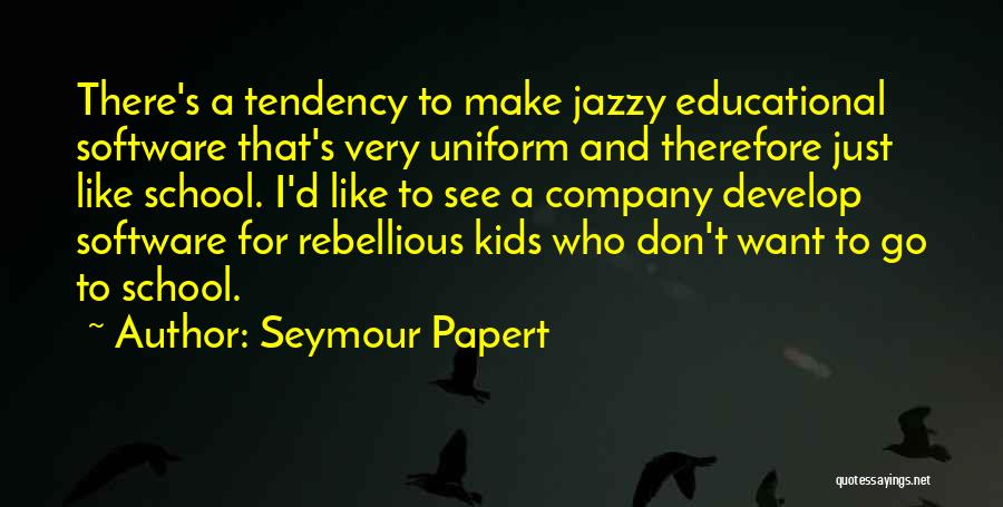 Seymour Papert Quotes: There's A Tendency To Make Jazzy Educational Software That's Very Uniform And Therefore Just Like School. I'd Like To See
