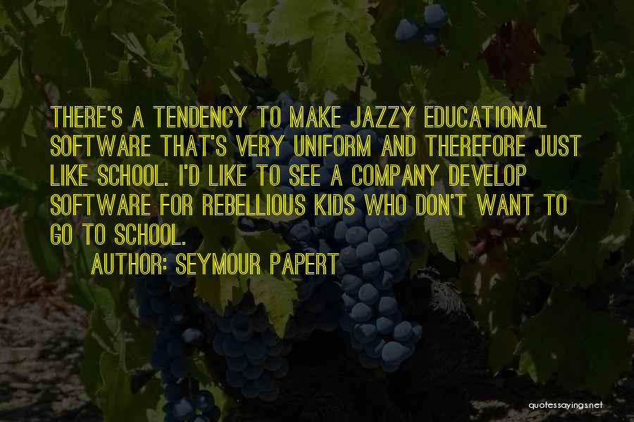 Seymour Papert Quotes: There's A Tendency To Make Jazzy Educational Software That's Very Uniform And Therefore Just Like School. I'd Like To See