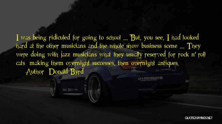 Donald Byrd Quotes: I Was Being Ridiculed For Going To School ... But, You See, I Had Looked Hard At The Other Musicians