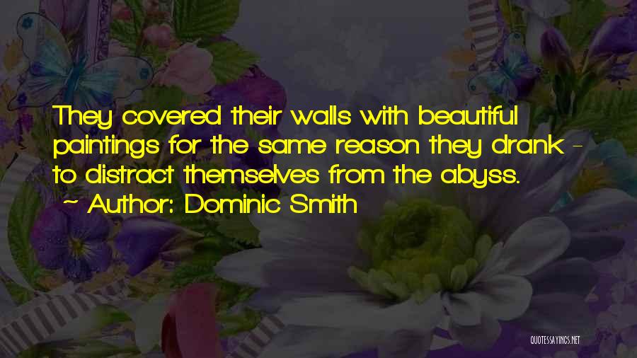Dominic Smith Quotes: They Covered Their Walls With Beautiful Paintings For The Same Reason They Drank - To Distract Themselves From The Abyss.