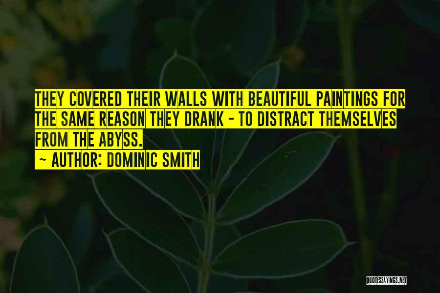 Dominic Smith Quotes: They Covered Their Walls With Beautiful Paintings For The Same Reason They Drank - To Distract Themselves From The Abyss.