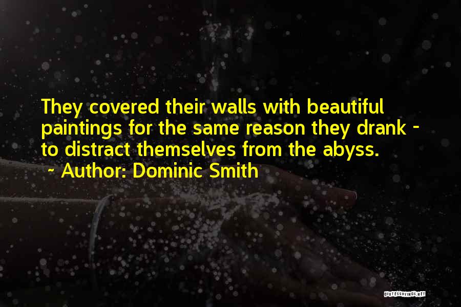 Dominic Smith Quotes: They Covered Their Walls With Beautiful Paintings For The Same Reason They Drank - To Distract Themselves From The Abyss.