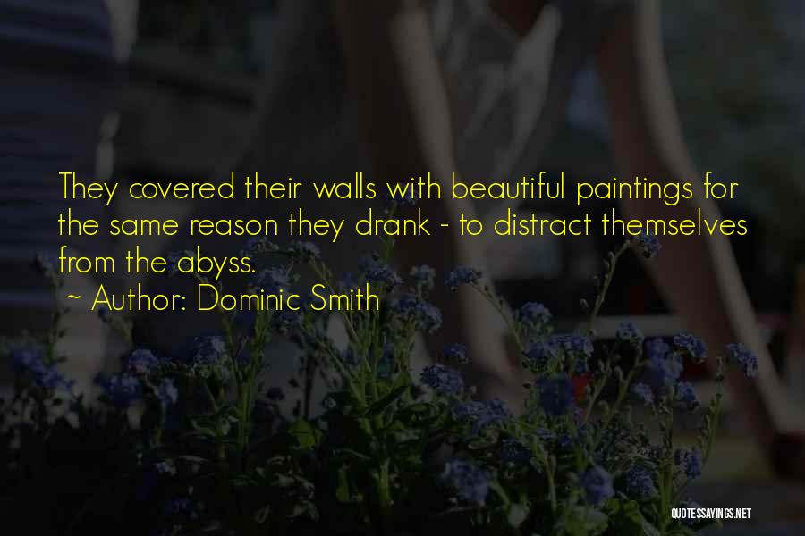Dominic Smith Quotes: They Covered Their Walls With Beautiful Paintings For The Same Reason They Drank - To Distract Themselves From The Abyss.