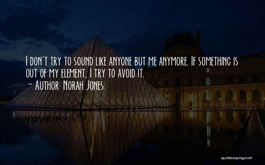 Norah Jones Quotes: I Don't Try To Sound Like Anyone But Me Anymore. If Something Is Out Of My Element, I Try To