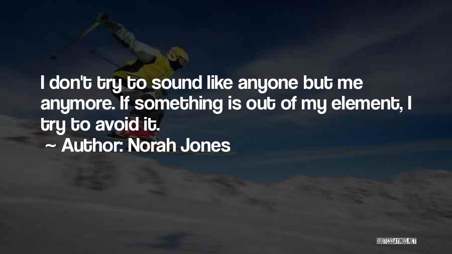 Norah Jones Quotes: I Don't Try To Sound Like Anyone But Me Anymore. If Something Is Out Of My Element, I Try To