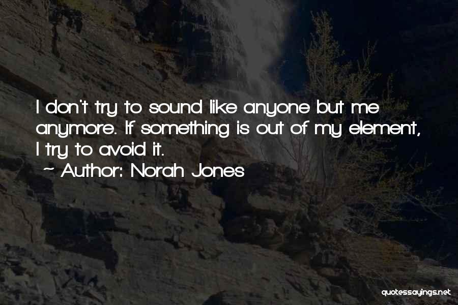 Norah Jones Quotes: I Don't Try To Sound Like Anyone But Me Anymore. If Something Is Out Of My Element, I Try To