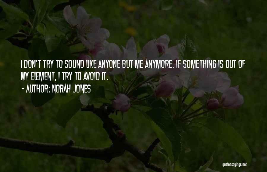 Norah Jones Quotes: I Don't Try To Sound Like Anyone But Me Anymore. If Something Is Out Of My Element, I Try To