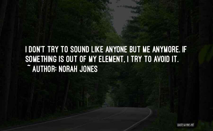 Norah Jones Quotes: I Don't Try To Sound Like Anyone But Me Anymore. If Something Is Out Of My Element, I Try To