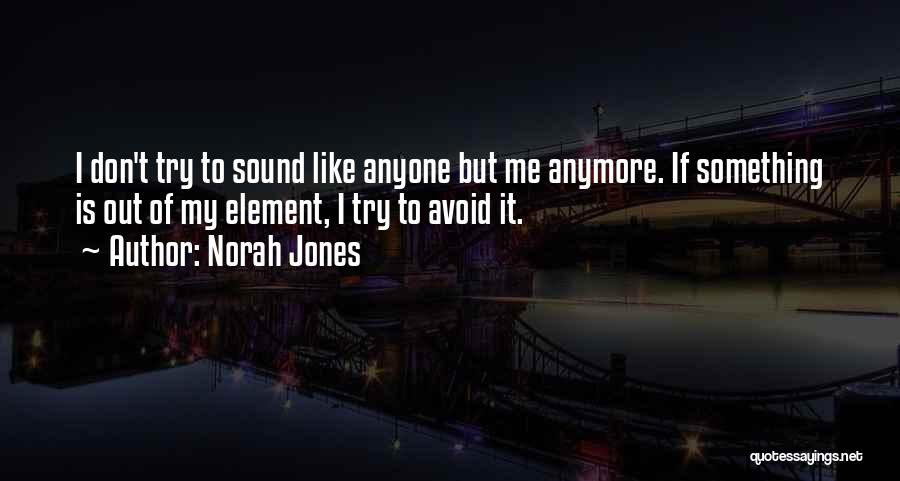 Norah Jones Quotes: I Don't Try To Sound Like Anyone But Me Anymore. If Something Is Out Of My Element, I Try To