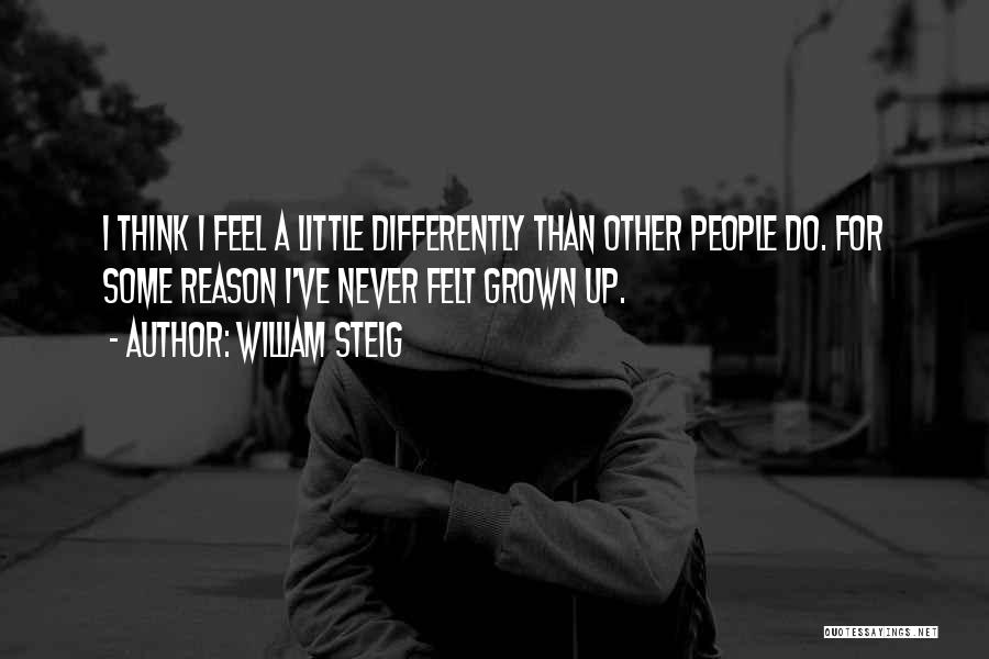 William Steig Quotes: I Think I Feel A Little Differently Than Other People Do. For Some Reason I've Never Felt Grown Up.