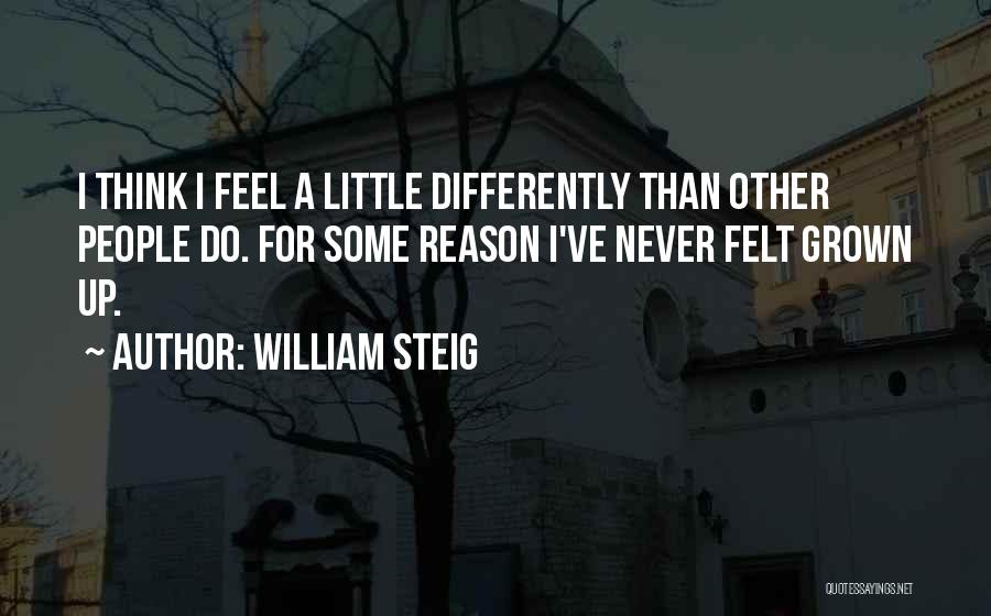 William Steig Quotes: I Think I Feel A Little Differently Than Other People Do. For Some Reason I've Never Felt Grown Up.