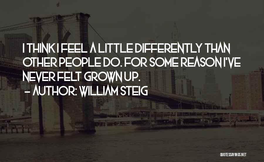 William Steig Quotes: I Think I Feel A Little Differently Than Other People Do. For Some Reason I've Never Felt Grown Up.