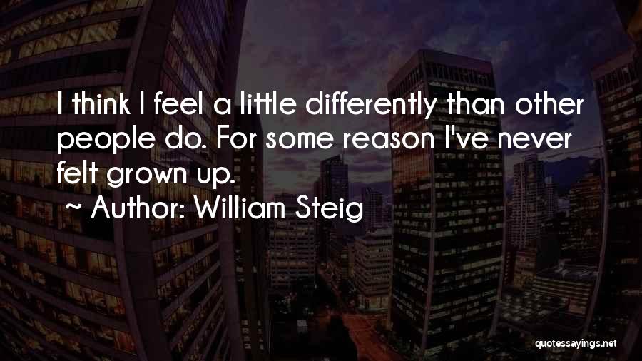 William Steig Quotes: I Think I Feel A Little Differently Than Other People Do. For Some Reason I've Never Felt Grown Up.
