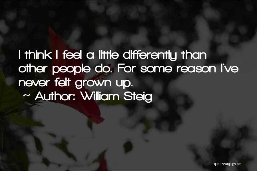 William Steig Quotes: I Think I Feel A Little Differently Than Other People Do. For Some Reason I've Never Felt Grown Up.