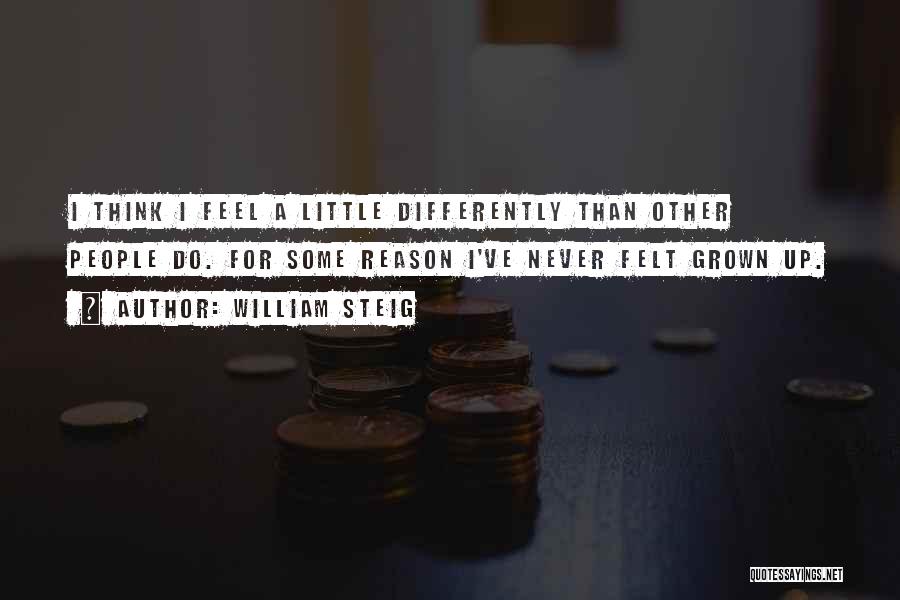William Steig Quotes: I Think I Feel A Little Differently Than Other People Do. For Some Reason I've Never Felt Grown Up.