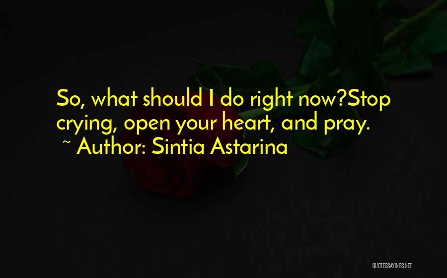 Sintia Astarina Quotes: So, What Should I Do Right Now?stop Crying, Open Your Heart, And Pray.