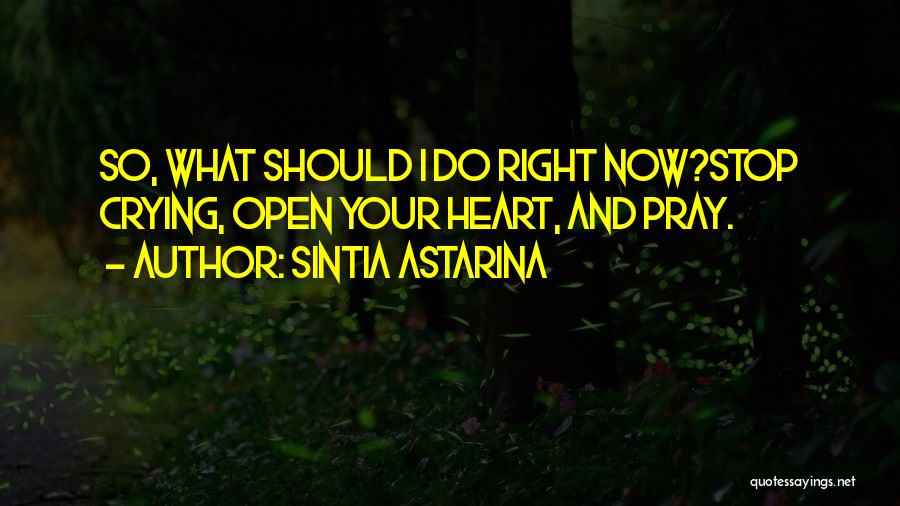 Sintia Astarina Quotes: So, What Should I Do Right Now?stop Crying, Open Your Heart, And Pray.