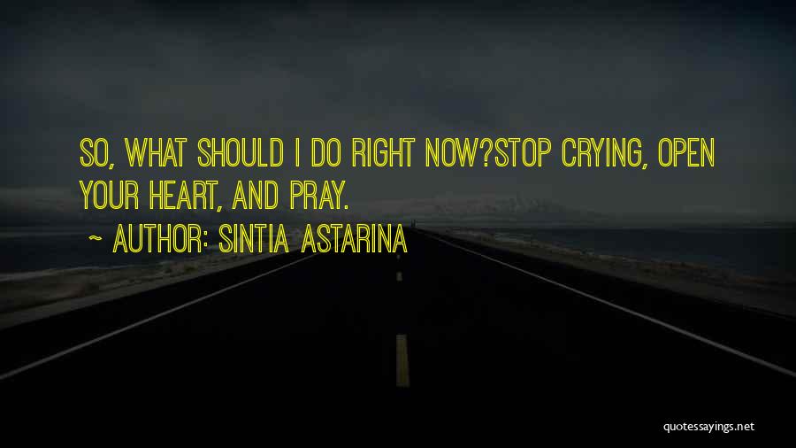 Sintia Astarina Quotes: So, What Should I Do Right Now?stop Crying, Open Your Heart, And Pray.