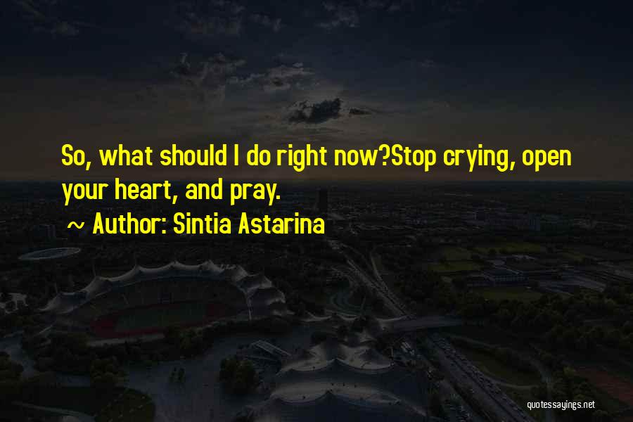 Sintia Astarina Quotes: So, What Should I Do Right Now?stop Crying, Open Your Heart, And Pray.