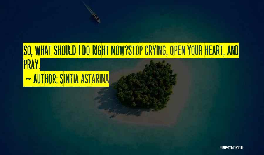 Sintia Astarina Quotes: So, What Should I Do Right Now?stop Crying, Open Your Heart, And Pray.