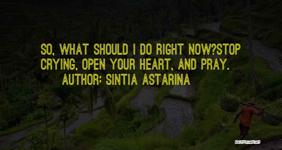 Sintia Astarina Quotes: So, What Should I Do Right Now?stop Crying, Open Your Heart, And Pray.