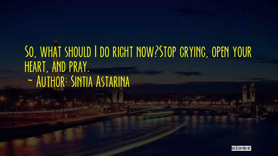 Sintia Astarina Quotes: So, What Should I Do Right Now?stop Crying, Open Your Heart, And Pray.