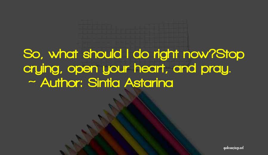 Sintia Astarina Quotes: So, What Should I Do Right Now?stop Crying, Open Your Heart, And Pray.