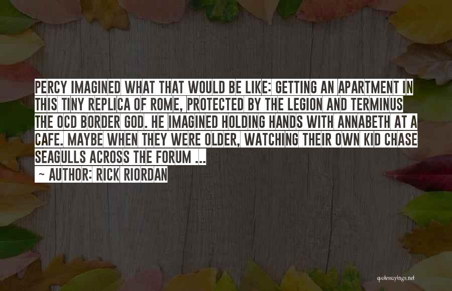 Rick Riordan Quotes: Percy Imagined What That Would Be Like: Getting An Apartment In This Tiny Replica Of Rome, Protected By The Legion