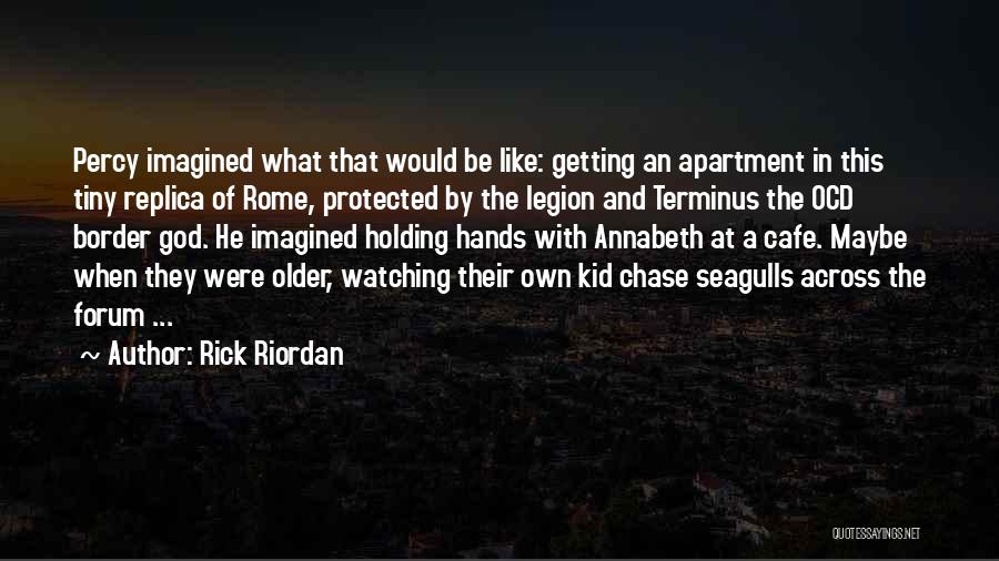 Rick Riordan Quotes: Percy Imagined What That Would Be Like: Getting An Apartment In This Tiny Replica Of Rome, Protected By The Legion