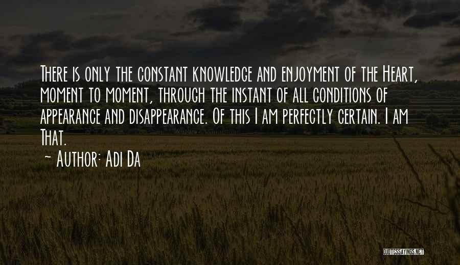 Adi Da Quotes: There Is Only The Constant Knowledge And Enjoyment Of The Heart, Moment To Moment, Through The Instant Of All Conditions