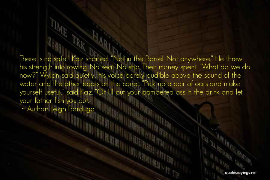 Leigh Bardugo Quotes: There Is No Safe, Kaz Snarled. Not In The Barrel. Not Anywhere. He Threw His Strength Into Rowing. No Seal.