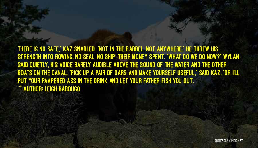 Leigh Bardugo Quotes: There Is No Safe, Kaz Snarled. Not In The Barrel. Not Anywhere. He Threw His Strength Into Rowing. No Seal.