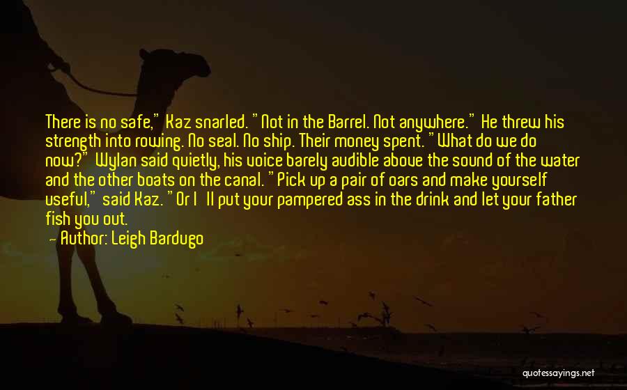 Leigh Bardugo Quotes: There Is No Safe, Kaz Snarled. Not In The Barrel. Not Anywhere. He Threw His Strength Into Rowing. No Seal.