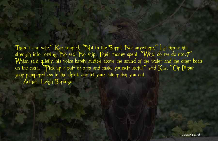 Leigh Bardugo Quotes: There Is No Safe, Kaz Snarled. Not In The Barrel. Not Anywhere. He Threw His Strength Into Rowing. No Seal.