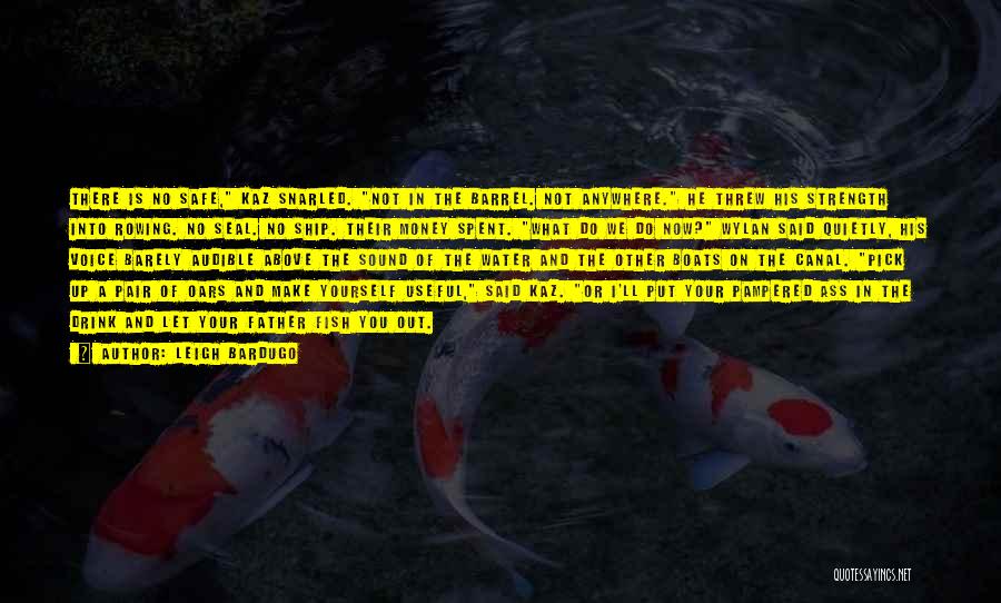 Leigh Bardugo Quotes: There Is No Safe, Kaz Snarled. Not In The Barrel. Not Anywhere. He Threw His Strength Into Rowing. No Seal.