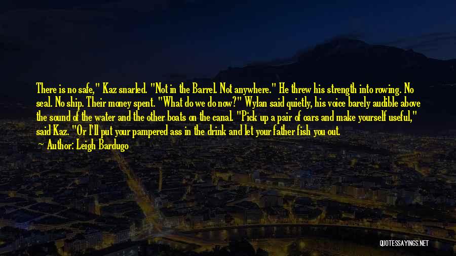 Leigh Bardugo Quotes: There Is No Safe, Kaz Snarled. Not In The Barrel. Not Anywhere. He Threw His Strength Into Rowing. No Seal.