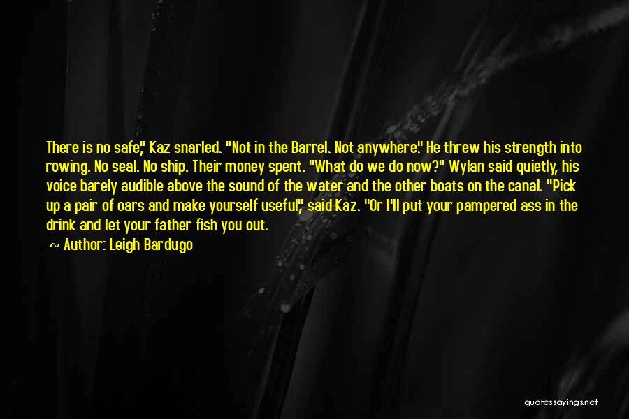 Leigh Bardugo Quotes: There Is No Safe, Kaz Snarled. Not In The Barrel. Not Anywhere. He Threw His Strength Into Rowing. No Seal.