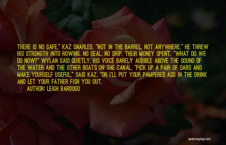 Leigh Bardugo Quotes: There Is No Safe, Kaz Snarled. Not In The Barrel. Not Anywhere. He Threw His Strength Into Rowing. No Seal.