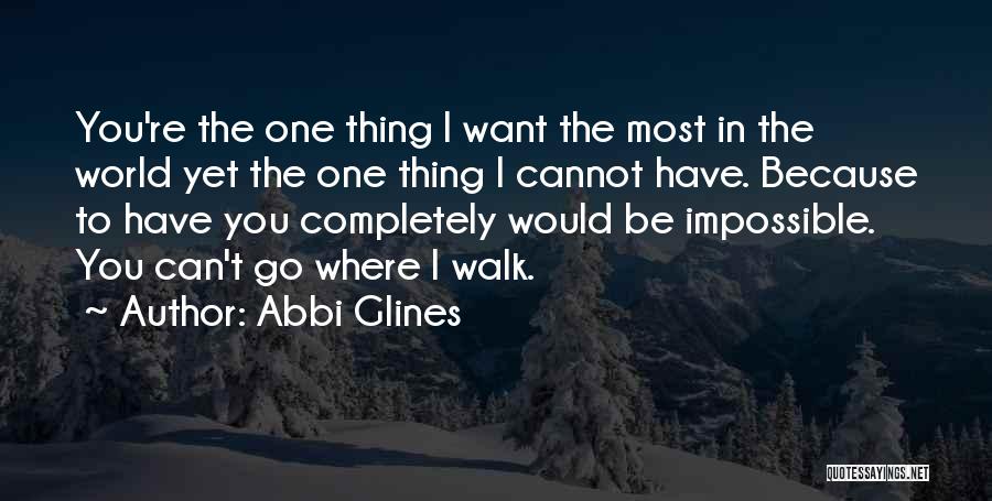 Abbi Glines Quotes: You're The One Thing I Want The Most In The World Yet The One Thing I Cannot Have. Because To