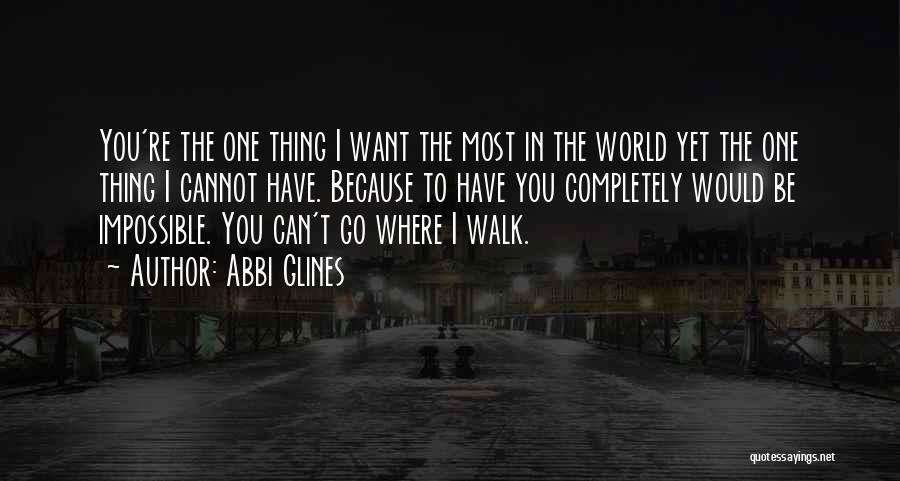 Abbi Glines Quotes: You're The One Thing I Want The Most In The World Yet The One Thing I Cannot Have. Because To