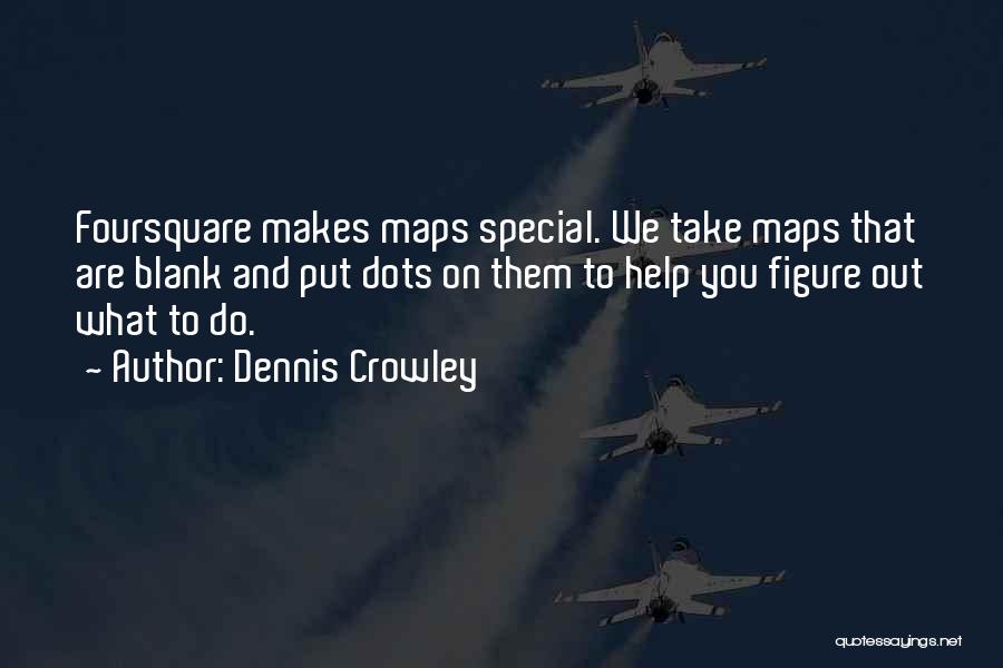 Dennis Crowley Quotes: Foursquare Makes Maps Special. We Take Maps That Are Blank And Put Dots On Them To Help You Figure Out