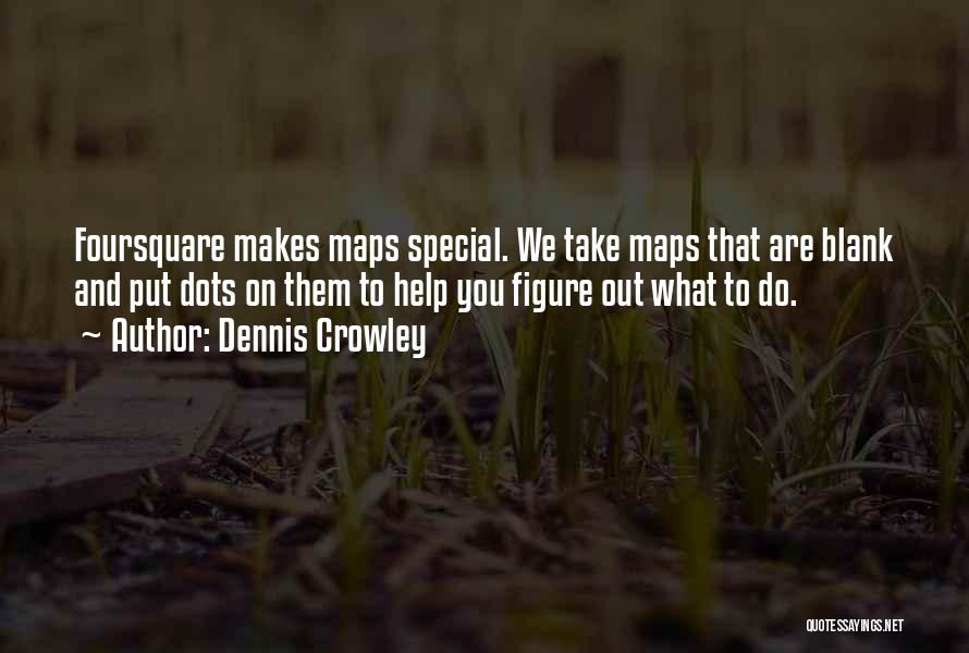Dennis Crowley Quotes: Foursquare Makes Maps Special. We Take Maps That Are Blank And Put Dots On Them To Help You Figure Out