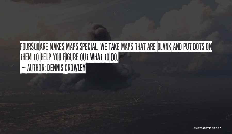 Dennis Crowley Quotes: Foursquare Makes Maps Special. We Take Maps That Are Blank And Put Dots On Them To Help You Figure Out