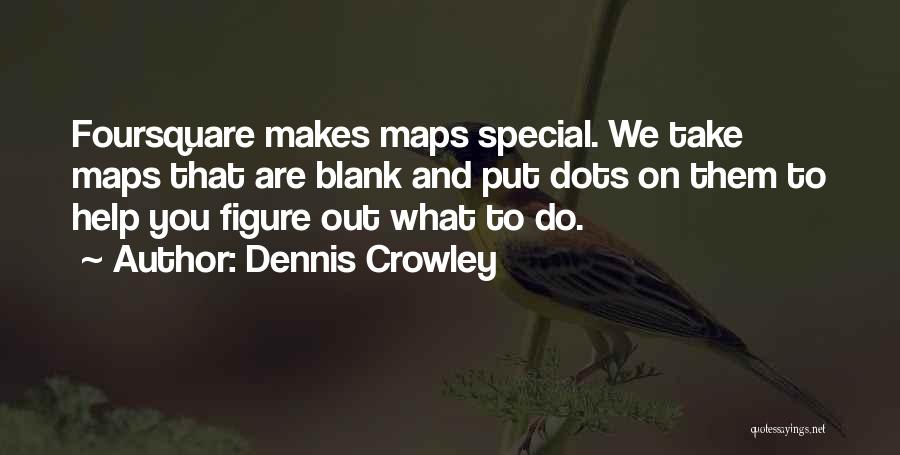 Dennis Crowley Quotes: Foursquare Makes Maps Special. We Take Maps That Are Blank And Put Dots On Them To Help You Figure Out