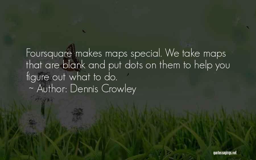 Dennis Crowley Quotes: Foursquare Makes Maps Special. We Take Maps That Are Blank And Put Dots On Them To Help You Figure Out