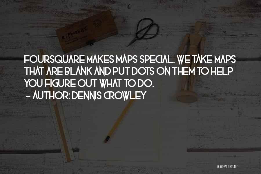 Dennis Crowley Quotes: Foursquare Makes Maps Special. We Take Maps That Are Blank And Put Dots On Them To Help You Figure Out