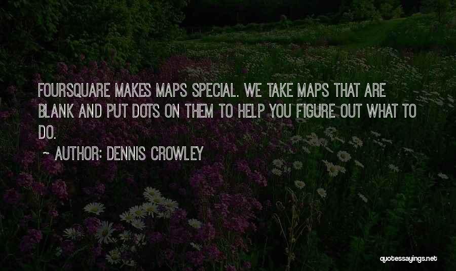 Dennis Crowley Quotes: Foursquare Makes Maps Special. We Take Maps That Are Blank And Put Dots On Them To Help You Figure Out