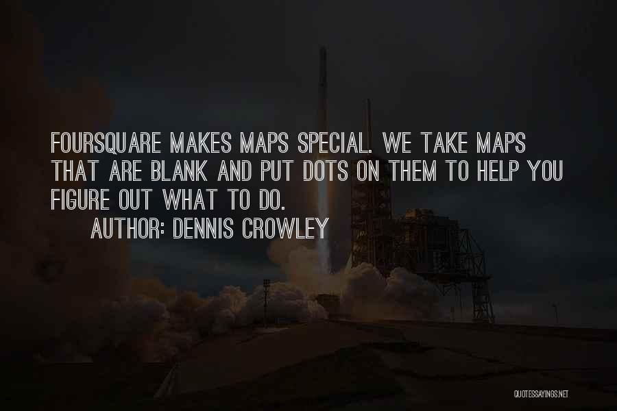 Dennis Crowley Quotes: Foursquare Makes Maps Special. We Take Maps That Are Blank And Put Dots On Them To Help You Figure Out