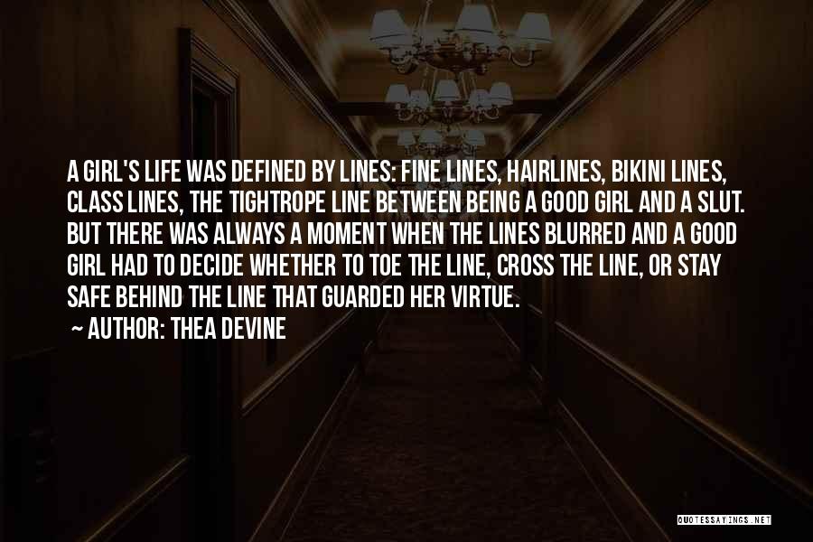 Thea Devine Quotes: A Girl's Life Was Defined By Lines: Fine Lines, Hairlines, Bikini Lines, Class Lines, The Tightrope Line Between Being A