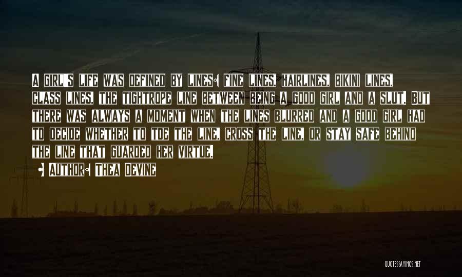 Thea Devine Quotes: A Girl's Life Was Defined By Lines: Fine Lines, Hairlines, Bikini Lines, Class Lines, The Tightrope Line Between Being A
